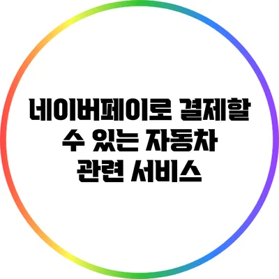 네이버페이로 결제할 수 있는 자동차 관련 서비스