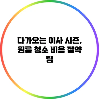 다가오는 이사 시즌, 원룸 청소 비용 절약 팁