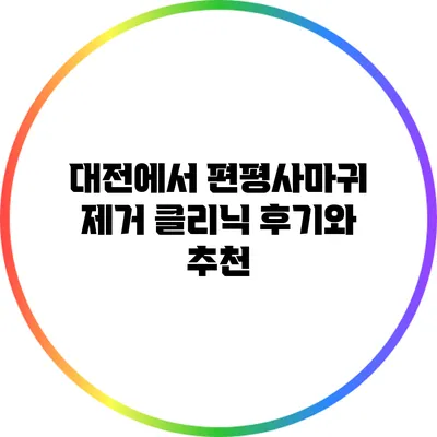 대전에서 편평사마귀 제거 클리닉 후기와 추천