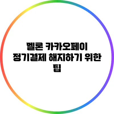 멜론 카카오페이 정기결제 해지하기 위한 팁