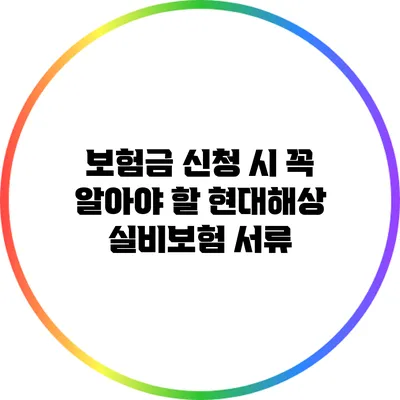 보험금 신청 시 꼭 알아야 할 현대해상 실비보험 서류