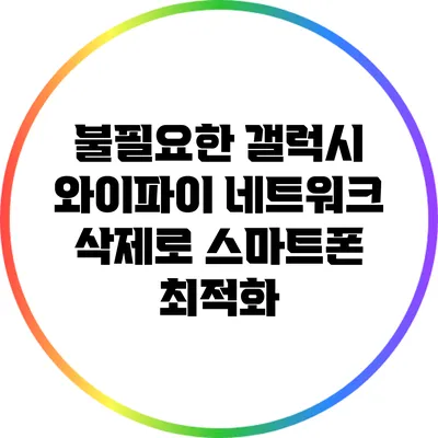 불필요한 갤럭시 와이파이 네트워크 삭제로 스마트폰 최적화