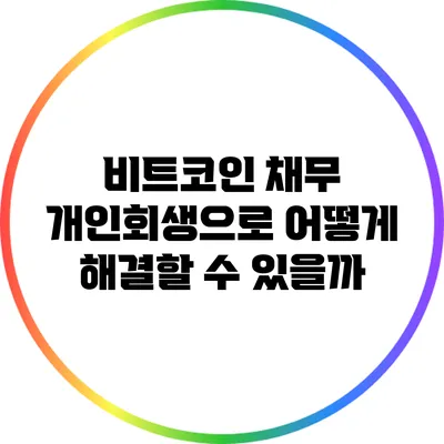 비트코인 채무: 개인회생으로 어떻게 해결할 수 있을까?