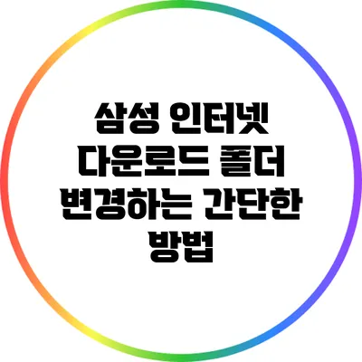 삼성 인터넷 다운로드 폴더 변경하는 간단한 방법