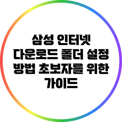 삼성 인터넷 다운로드 폴더 설정 방법: 초보자를 위한 가이드