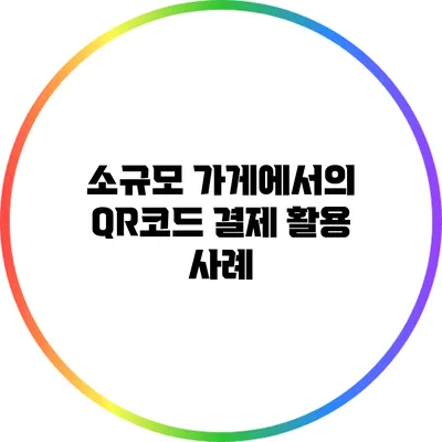 소규모 가게에서의 QR코드 결제 활용 사례