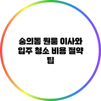 숭의동 원룸 이사와 입주 청소 비용 절약 팁