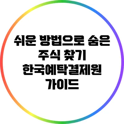 쉬운 방법으로 숨은 주식 찾기: 한국예탁결제원 가이드