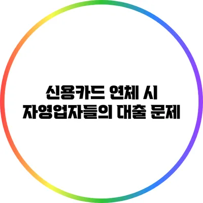 신용카드 연체 시 자영업자들의 대출 문제