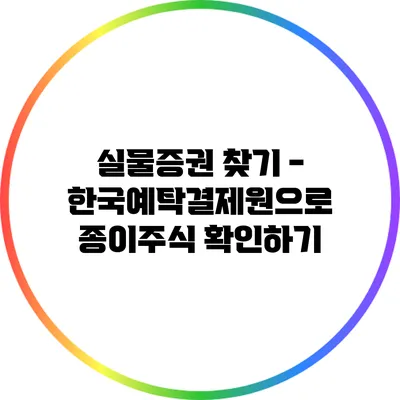 실물증권 찾기 - 한국예탁결제원으로 종이주식 확인하기