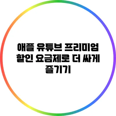 애플 유튜브 프리미엄 할인 요금제로 더 싸게 즐기기