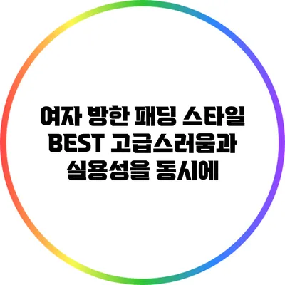 여자 방한 패딩 스타일 BEST: 고급스러움과 실용성을 동시에