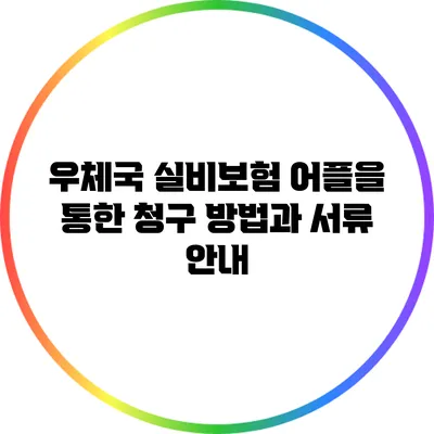 우체국 실비보험 어플을 통한 청구 방법과 서류 안내