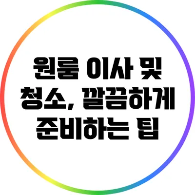 원룸 이사 및 청소, 깔끔하게 준비하는 팁