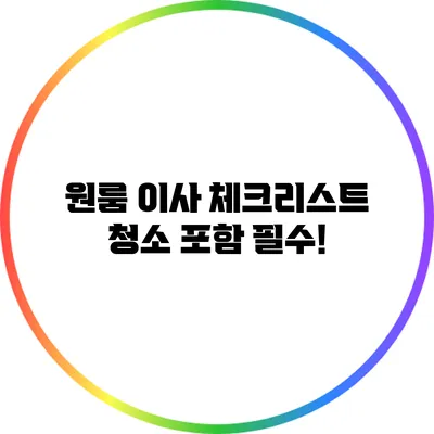 원룸 이사 체크리스트: 청소 포함 필수!