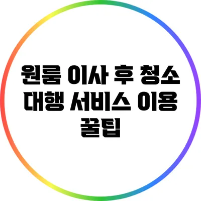 원룸 이사 후 청소 대행 서비스 이용 꿀팁