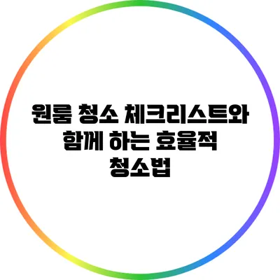 원룸 청소 체크리스트와 함께 하는 효율적 청소법