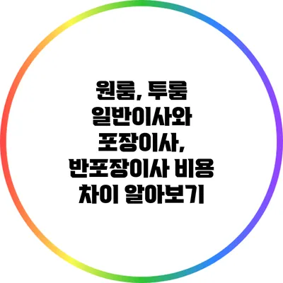 원룸, 투룸 일반이사와 포장이사, 반포장이사 비용 차이 알아보기