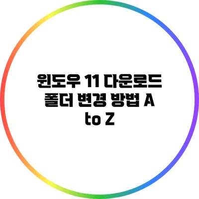 윈도우 11 다운로드 폴더 변경 방법 A to Z