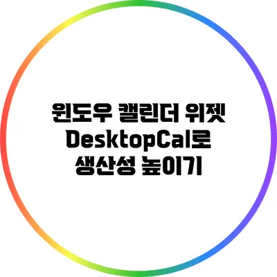 윈도우 캘린더 위젯: DesktopCal로 생산성 높이기