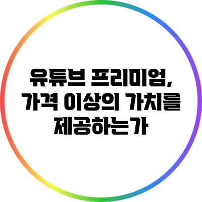 유튜브 프리미엄, 가격 이상의 가치를 제공하는가?