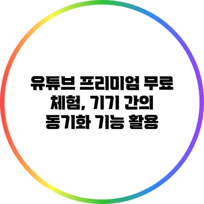 유튜브 프리미엄 무료 체험, 기기 간의 동기화 기능 활용