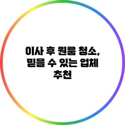 이사 후 원룸 청소, 믿을 수 있는 업체 추천