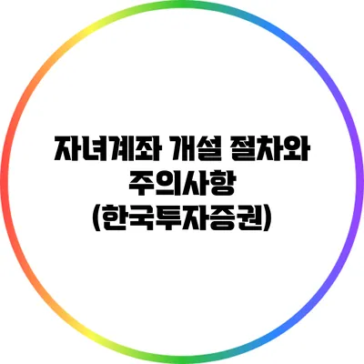 자녀계좌 개설 절차와 주의사항 (한국투자증권)