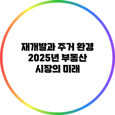 재개발과 주거 환경: 2025년 부동산 시장의 미래