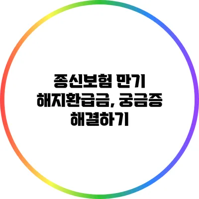 종신보험 만기 해지환급금, 궁금증 해결하기