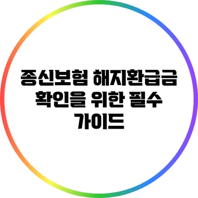 종신보험 해지환급금 확인을 위한 필수 가이드