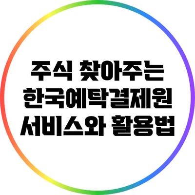 주식 찾아주는 한국예탁결제원: 서비스와 활용법