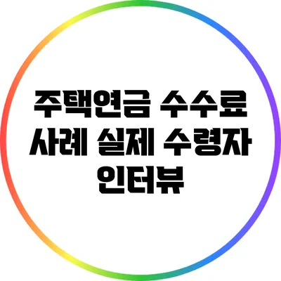 주택연금 수수료 사례: 실제 수령자 인터뷰