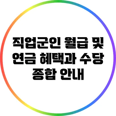 직업군인 월급 및 연금: 혜택과 수당 종합 안내