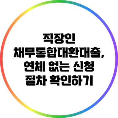 직장인 채무통합대환대출, 연체 없는 신청 절차 확인하기