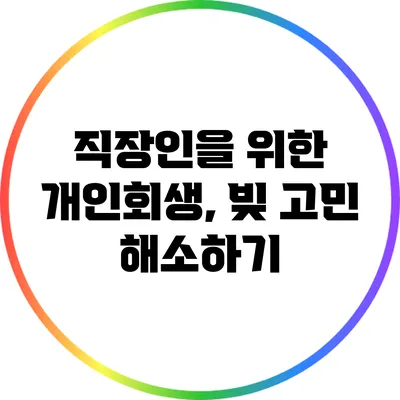 직장인을 위한 개인회생, 빚 고민 해소하기