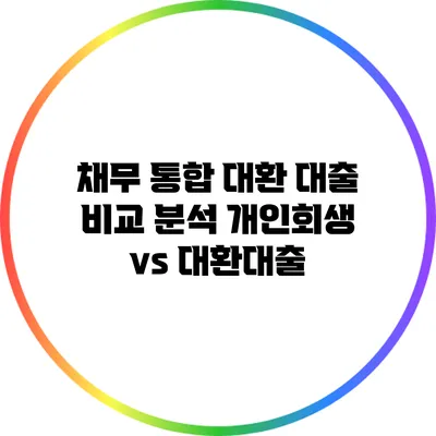 채무 통합 대환 대출 비교 분석: 개인회생 vs 대환대출