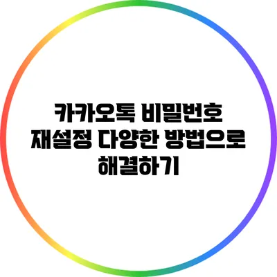 카카오톡 비밀번호 재설정: 다양한 방법으로 해결하기