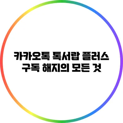 카카오톡 톡서랍 플러스 구독 해지의 모든 것