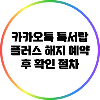 카카오톡 톡서랍 플러스 해지 예약 후 확인 절차