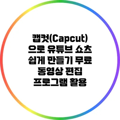 캡컷(Capcut)으로 유튜브 쇼츠 쉽게 만들기: 무료 동영상 편집 프로그램 활용