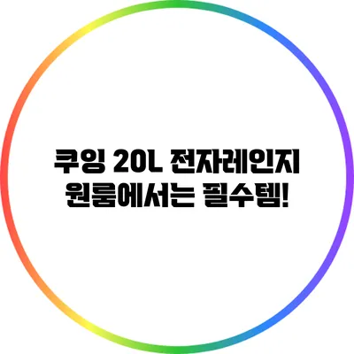 쿠잉 20L 전자레인지: 원룸에서는 필수템!