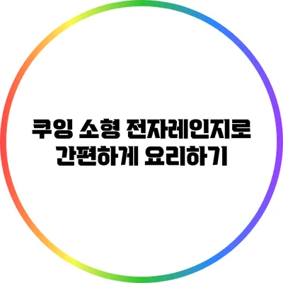 쿠잉 소형 전자레인지로 간편하게 요리하기