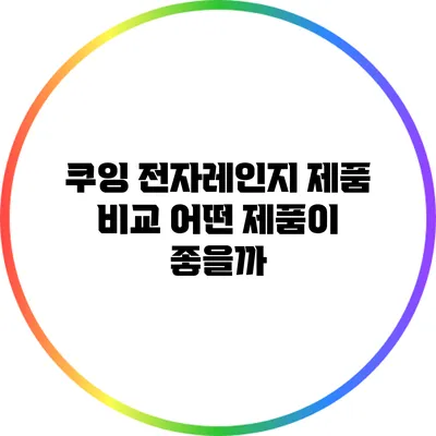 쿠잉 전자레인지 제품 비교: 어떤 제품이 좋을까?