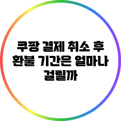 쿠팡 결제 취소 후 환불 기간은 얼마나 걸릴까?