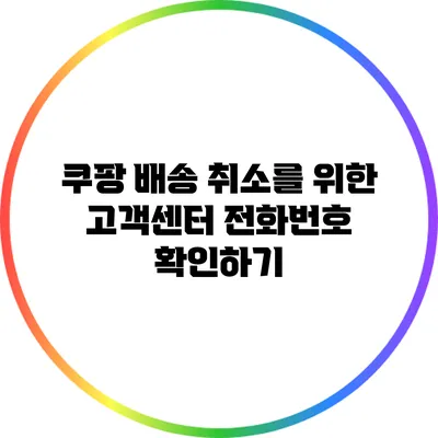 쿠팡 배송 취소를 위한 고객센터 전화번호 확인하기