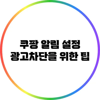 쿠팡 알림 설정: 광고차단을 위한 팁