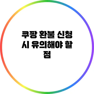 쿠팡 환불 신청 시 유의해야 할 점