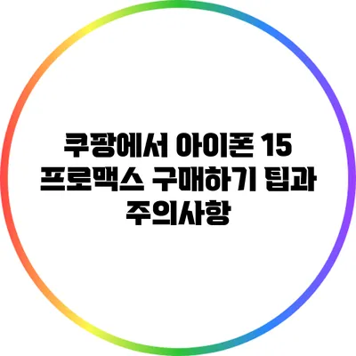 쿠팡에서 아이폰 15 프로맥스 구매하기: 팁과 주의사항