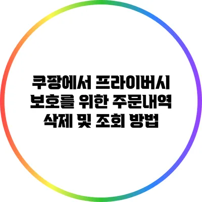 쿠팡에서 프라이버시 보호를 위한 주문내역 삭제 및 조회 방법